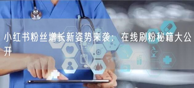 小红书粉丝增长新姿势来袭：在线刷粉秘籍大公开
