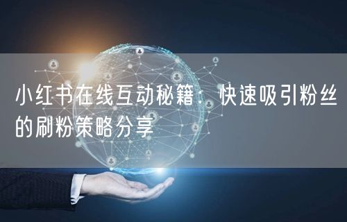 小红书在线互动秘籍：快速吸引粉丝的刷粉策略分享
