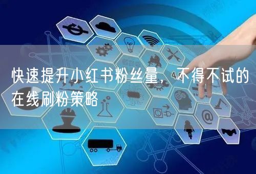 快速提升小红书粉丝量，不得不试的在线刷粉策略