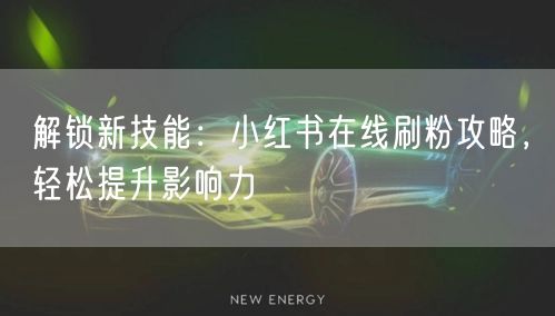 解锁新技能：小红书在线刷粉攻略，轻松提升影响力