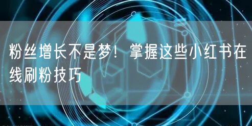 粉丝增长不是梦！掌握这些小红书在线刷粉技巧