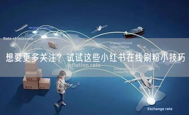 想要更多关注？试试这些小红书在线刷粉小技巧