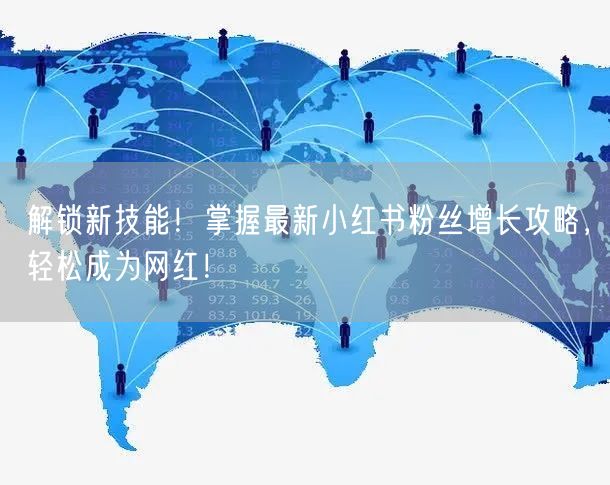 解锁新技能！掌握最新小红书粉丝增长攻略，轻松成为网红！