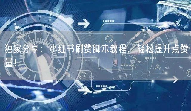独家分享：小红书刷赞脚本教程，轻松提升点赞量！