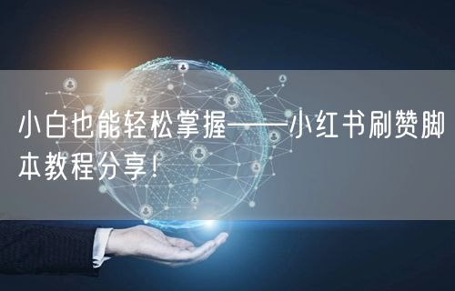 小白也能轻松掌握——小红书刷赞脚本教程分享！