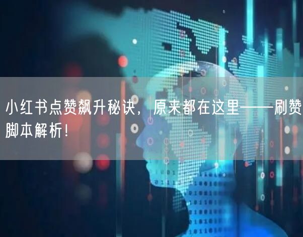 小红书点赞飙升秘诀，原来都在这里——刷赞脚本解析！