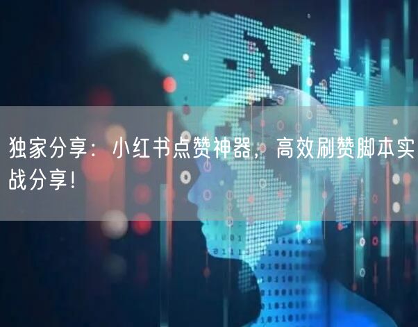 独家分享：小红书点赞神器，高效刷赞脚本实战分享！