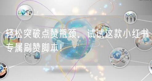 轻松突破点赞瓶颈，试试这款小红书专属刷赞脚本！