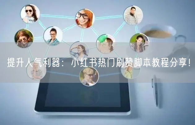 提升人气利器：小红书热门刷赞脚本教程分享！