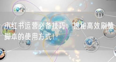 小红书运营必备技巧：揭秘高效刷赞脚本的使用方式！