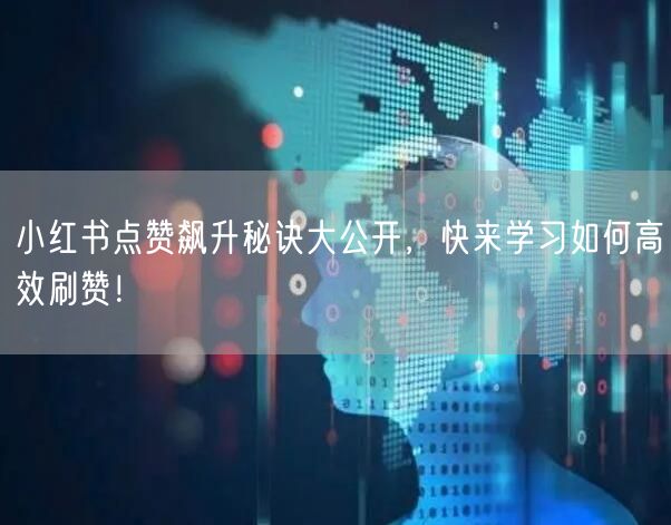 小红书点赞飙升秘诀大公开，快来学习如何高效刷赞！