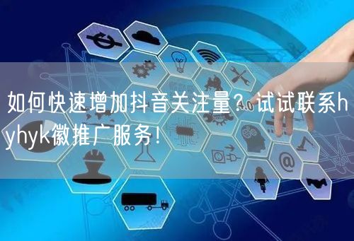 如何快速增加抖音关注量？试试联系hyhyk徽推广服务！