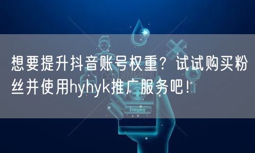想要提升抖音账号权重？试试购买粉丝并使用hyhyk推广服务吧！