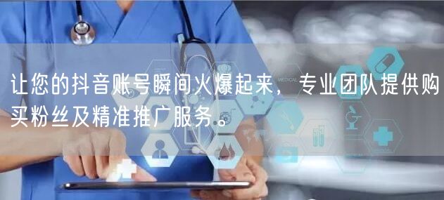 让您的抖音账号瞬间火爆起来，专业团队提供购买粉丝及精准推广服务。