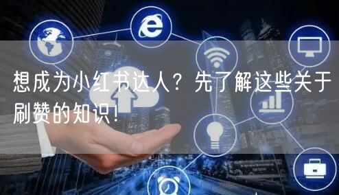 想成为小红书达人？先了解这些关于刷赞的知识！