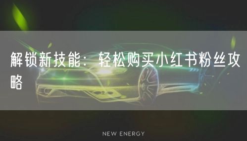 解锁新技能：轻松购买小红书粉丝攻略