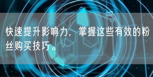 快速提升影响力，掌握这些有效的粉丝购买技巧。