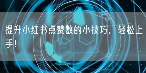 提升小红书点赞数的小技巧，轻松上手！