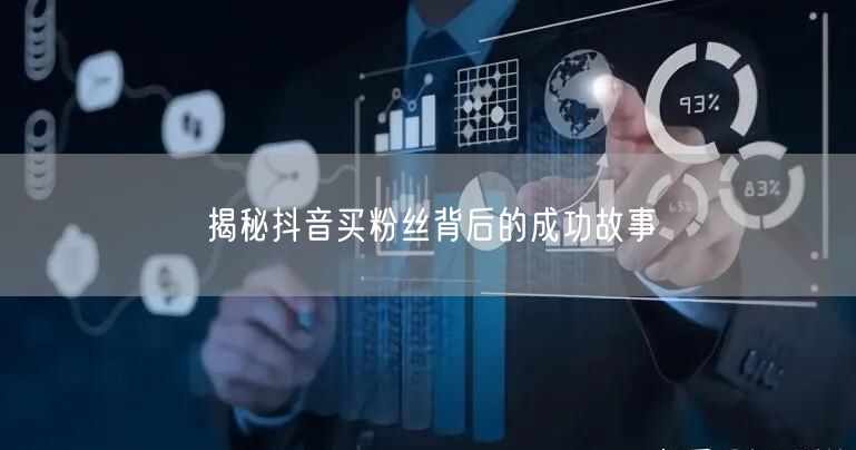 揭秘抖音买粉丝背后的成功故事