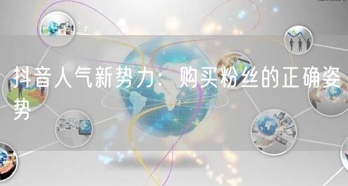 抖音人气新势力：购买粉丝的正确姿势