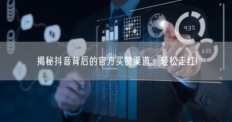 揭秘抖音背后的官方买赞渠道，轻松走红!