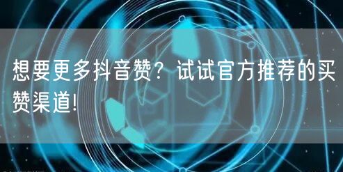 想要更多抖音赞？试试官方推荐的买赞渠道!