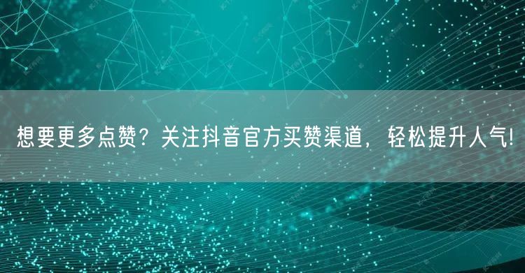 想要更多点赞？关注抖音官方买赞渠道，轻松提升人气!