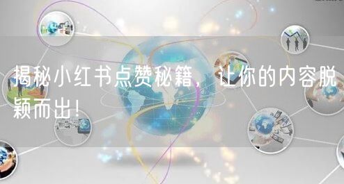 揭秘小红书点赞秘籍，让你的内容脱颖而出！