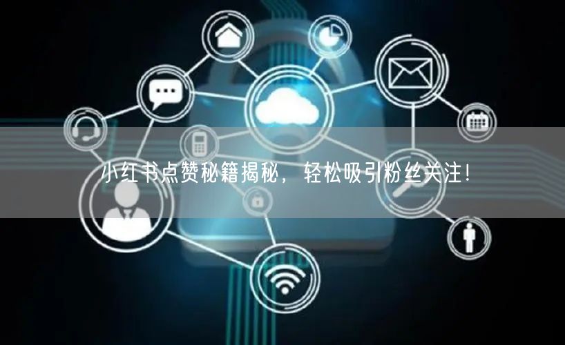 小红书点赞秘籍揭秘，轻松吸引粉丝关注！