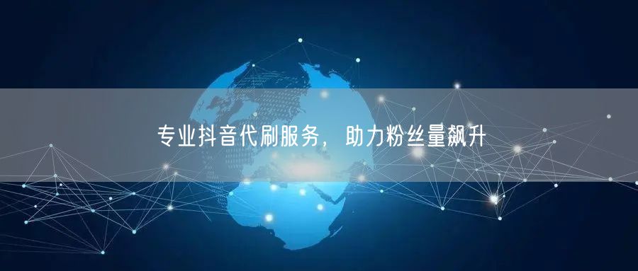 专业抖音代刷服务，助力粉丝量飙升