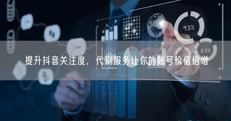 提升抖音关注度，代刷服务让你的账号价值倍增