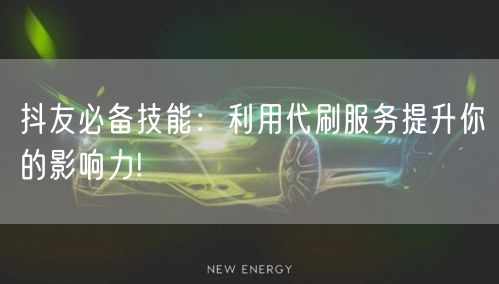 抖友必备技能：利用代刷服务提升你的影响力!