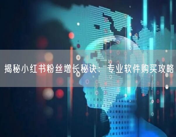 揭秘小红书粉丝增长秘诀：专业软件购买攻略