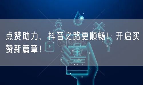 点赞助力，抖音之路更顺畅！开启买赞新篇章！