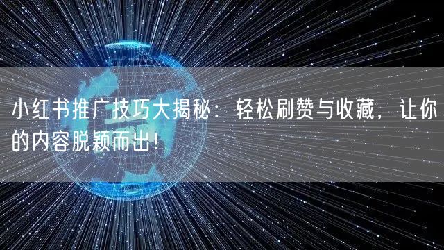 小红书推广技巧大揭秘：轻松刷赞与收藏，让你的内容脱颖而出！