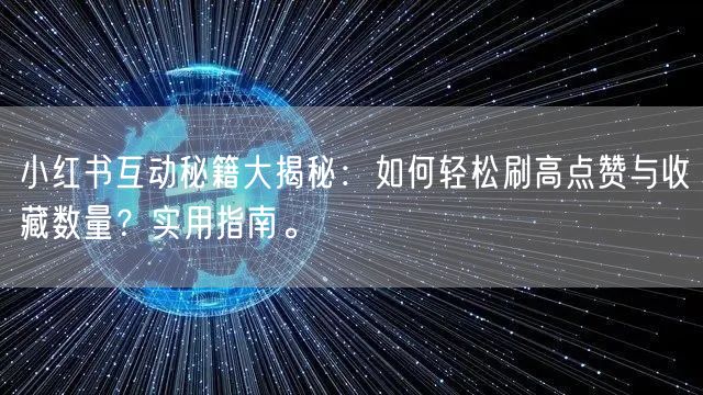小红书互动秘籍大揭秘：如何轻松刷高点赞与收藏数量？实用指南。