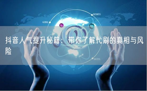 抖音人气提升秘籍：带你了解代刷的真相与风险