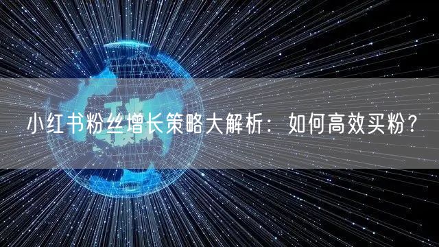小红书粉丝增长策略大解析：如何高效买粉？