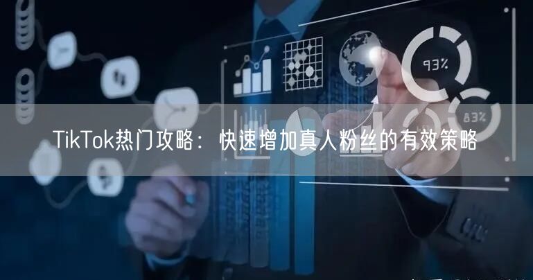 TikTok热门攻略：快速增加真人粉丝的有效策略