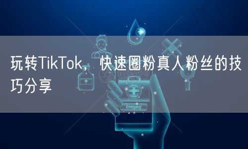 玩转TikTok，快速圈粉真人粉丝的技巧分享