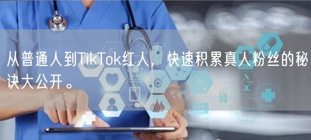 从普通人到TikTok红人，快速积累真人粉丝的秘诀大公开。