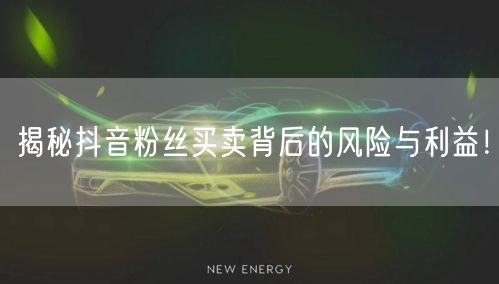 揭秘抖音粉丝买卖背后的风险与利益！